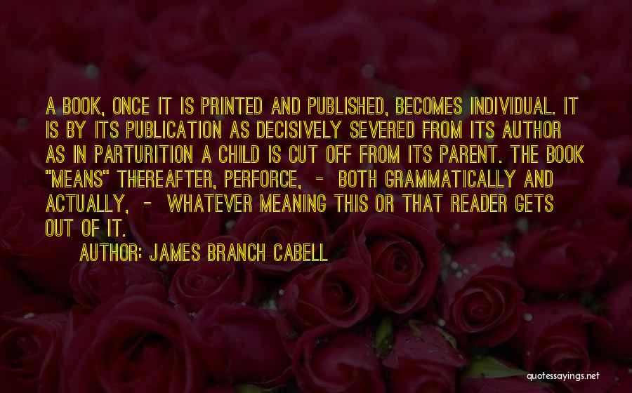 James Branch Cabell Quotes: A Book, Once It Is Printed And Published, Becomes Individual. It Is By Its Publication As Decisively Severed From Its