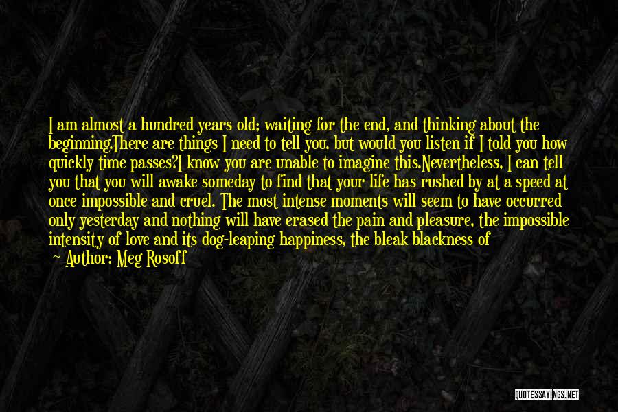 Meg Rosoff Quotes: I Am Almost A Hundred Years Old; Waiting For The End, And Thinking About The Beginning.there Are Things I Need