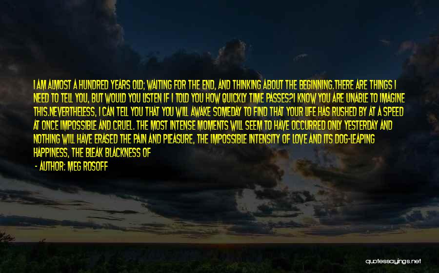 Meg Rosoff Quotes: I Am Almost A Hundred Years Old; Waiting For The End, And Thinking About The Beginning.there Are Things I Need