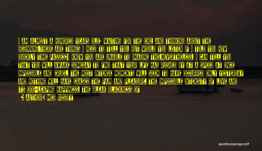 Meg Rosoff Quotes: I Am Almost A Hundred Years Old; Waiting For The End, And Thinking About The Beginning.there Are Things I Need