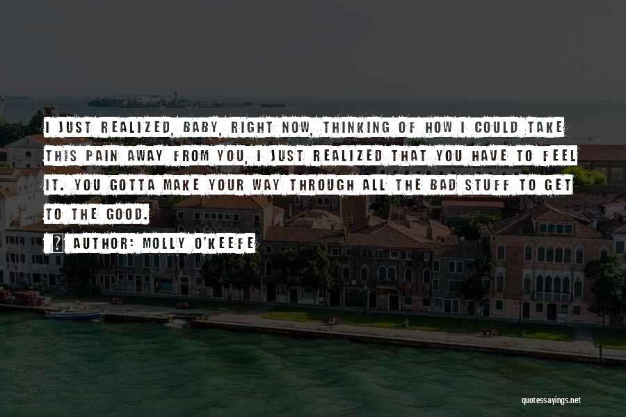 Molly O'Keefe Quotes: I Just Realized, Baby, Right Now, Thinking Of How I Could Take This Pain Away From You, I Just Realized