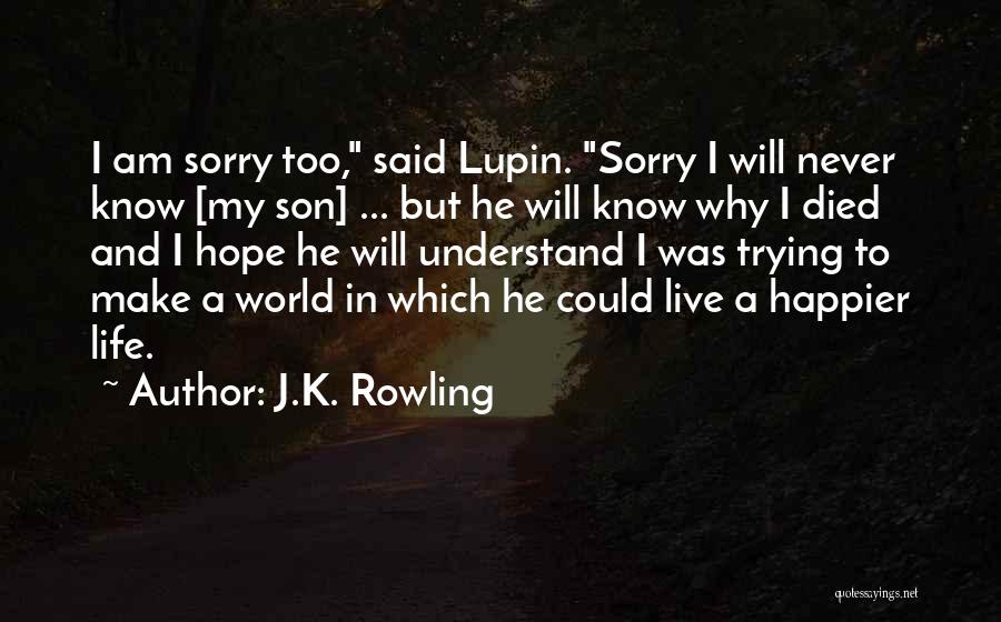 J.K. Rowling Quotes: I Am Sorry Too, Said Lupin. Sorry I Will Never Know [my Son] ... But He Will Know Why I