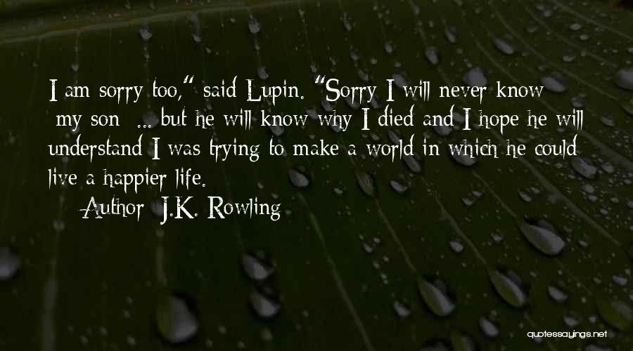 J.K. Rowling Quotes: I Am Sorry Too, Said Lupin. Sorry I Will Never Know [my Son] ... But He Will Know Why I
