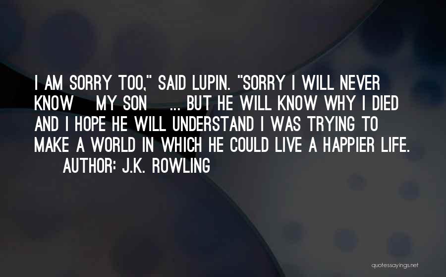 J.K. Rowling Quotes: I Am Sorry Too, Said Lupin. Sorry I Will Never Know [my Son] ... But He Will Know Why I