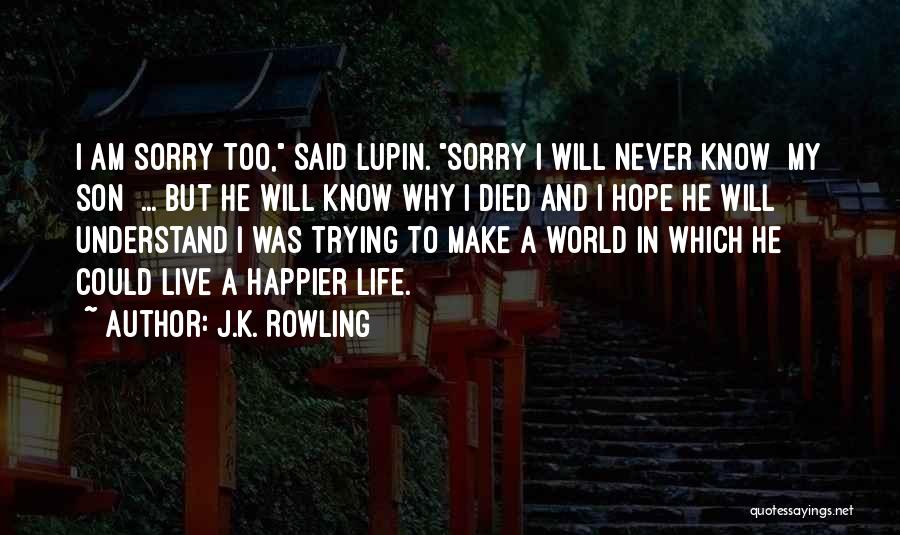 J.K. Rowling Quotes: I Am Sorry Too, Said Lupin. Sorry I Will Never Know [my Son] ... But He Will Know Why I