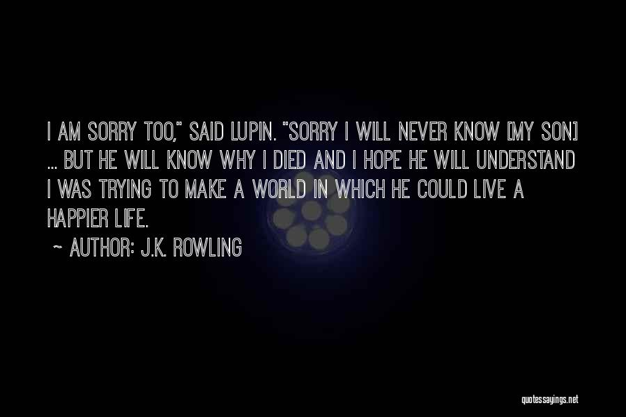 J.K. Rowling Quotes: I Am Sorry Too, Said Lupin. Sorry I Will Never Know [my Son] ... But He Will Know Why I