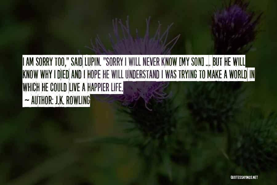 J.K. Rowling Quotes: I Am Sorry Too, Said Lupin. Sorry I Will Never Know [my Son] ... But He Will Know Why I