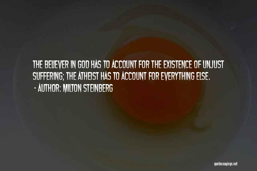 Milton Steinberg Quotes: The Believer In God Has To Account For The Existence Of Unjust Suffering; The Atheist Has To Account For Everything