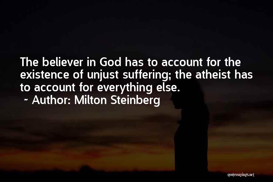 Milton Steinberg Quotes: The Believer In God Has To Account For The Existence Of Unjust Suffering; The Atheist Has To Account For Everything