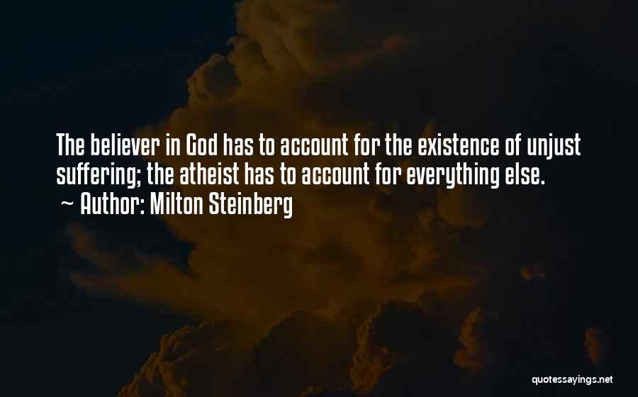 Milton Steinberg Quotes: The Believer In God Has To Account For The Existence Of Unjust Suffering; The Atheist Has To Account For Everything