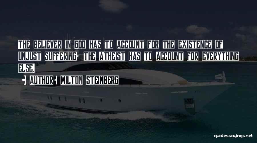 Milton Steinberg Quotes: The Believer In God Has To Account For The Existence Of Unjust Suffering; The Atheist Has To Account For Everything