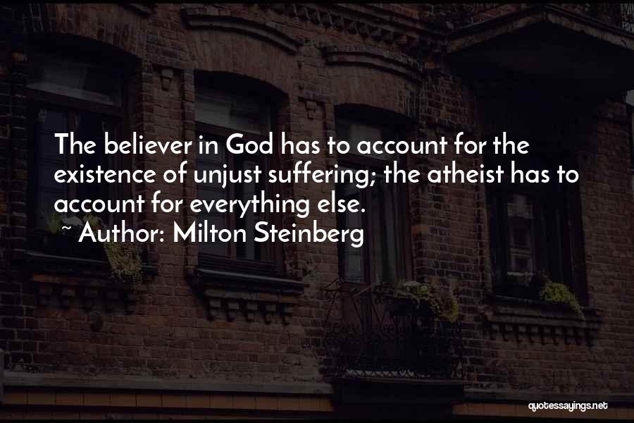 Milton Steinberg Quotes: The Believer In God Has To Account For The Existence Of Unjust Suffering; The Atheist Has To Account For Everything