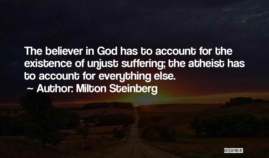 Milton Steinberg Quotes: The Believer In God Has To Account For The Existence Of Unjust Suffering; The Atheist Has To Account For Everything