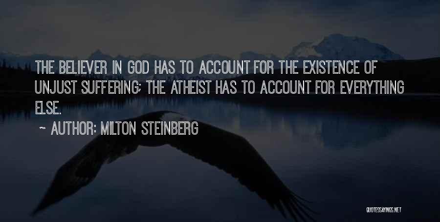 Milton Steinberg Quotes: The Believer In God Has To Account For The Existence Of Unjust Suffering; The Atheist Has To Account For Everything