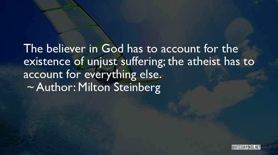 Milton Steinberg Quotes: The Believer In God Has To Account For The Existence Of Unjust Suffering; The Atheist Has To Account For Everything