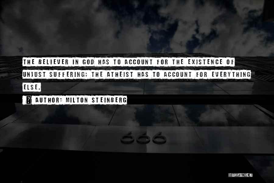 Milton Steinberg Quotes: The Believer In God Has To Account For The Existence Of Unjust Suffering; The Atheist Has To Account For Everything