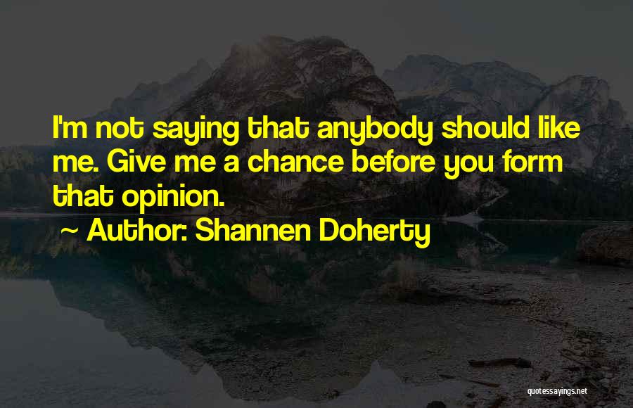 Shannen Doherty Quotes: I'm Not Saying That Anybody Should Like Me. Give Me A Chance Before You Form That Opinion.