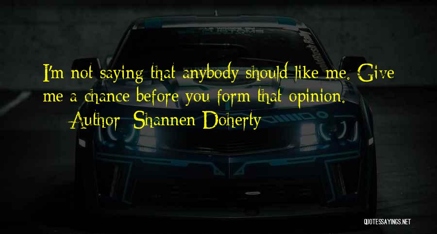 Shannen Doherty Quotes: I'm Not Saying That Anybody Should Like Me. Give Me A Chance Before You Form That Opinion.