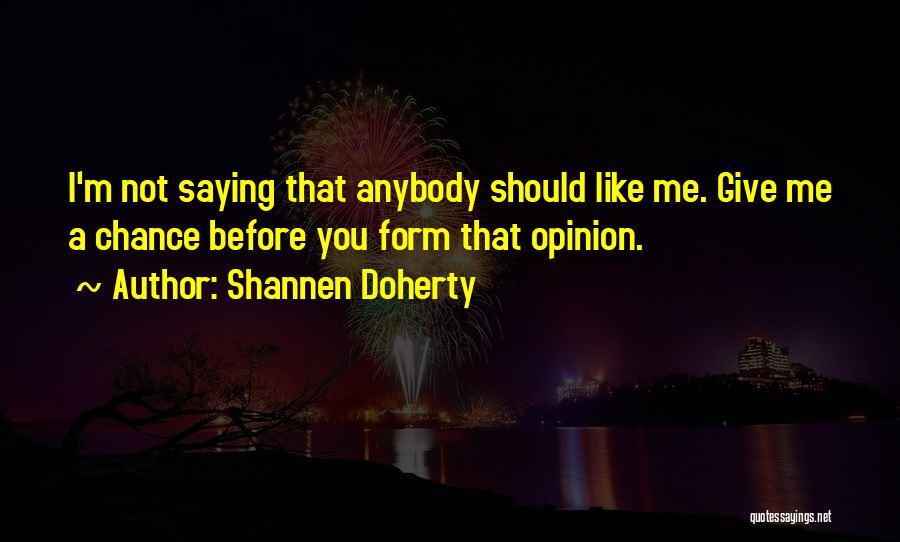 Shannen Doherty Quotes: I'm Not Saying That Anybody Should Like Me. Give Me A Chance Before You Form That Opinion.