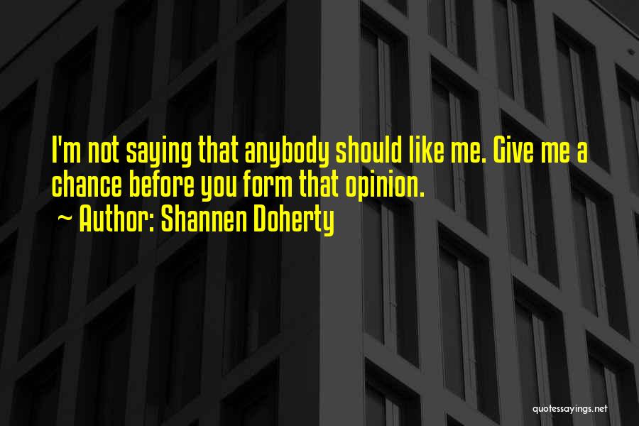 Shannen Doherty Quotes: I'm Not Saying That Anybody Should Like Me. Give Me A Chance Before You Form That Opinion.