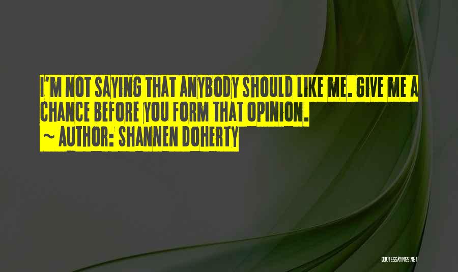 Shannen Doherty Quotes: I'm Not Saying That Anybody Should Like Me. Give Me A Chance Before You Form That Opinion.