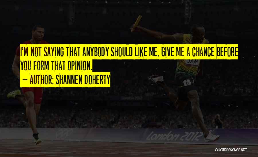 Shannen Doherty Quotes: I'm Not Saying That Anybody Should Like Me. Give Me A Chance Before You Form That Opinion.