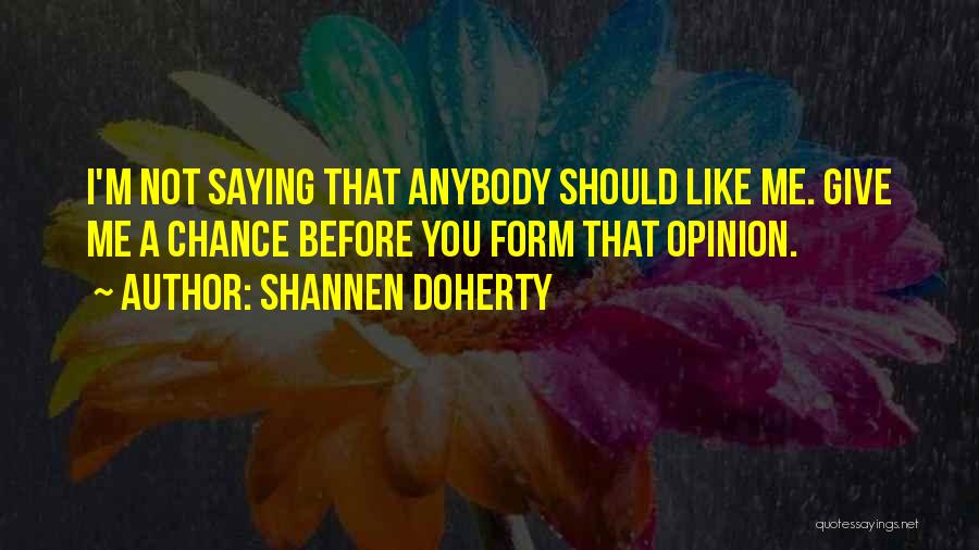 Shannen Doherty Quotes: I'm Not Saying That Anybody Should Like Me. Give Me A Chance Before You Form That Opinion.