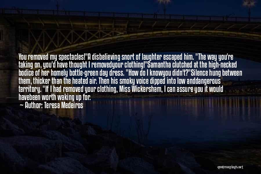 Teresa Medeiros Quotes: You Removed My Spectacles!a Disbelieving Snort Of Laughter Escaped Him. The Way You're Taking On, You'd Have Thought I Removedyour