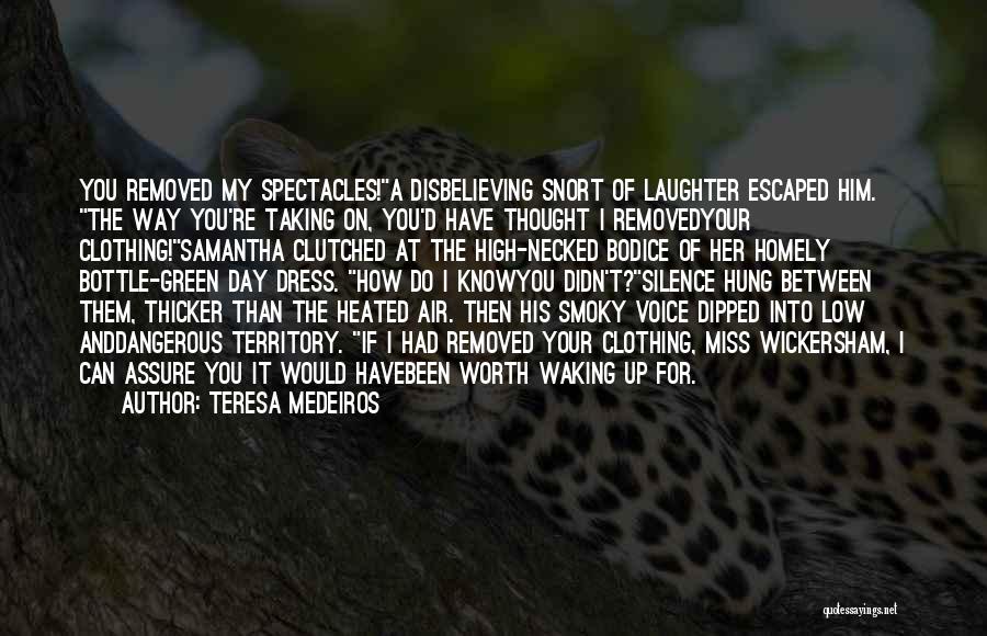 Teresa Medeiros Quotes: You Removed My Spectacles!a Disbelieving Snort Of Laughter Escaped Him. The Way You're Taking On, You'd Have Thought I Removedyour