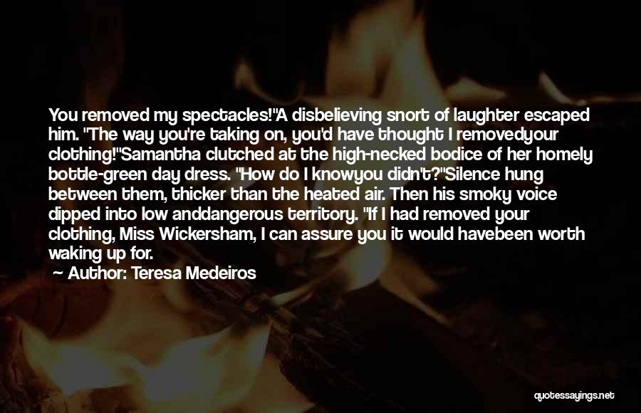 Teresa Medeiros Quotes: You Removed My Spectacles!a Disbelieving Snort Of Laughter Escaped Him. The Way You're Taking On, You'd Have Thought I Removedyour