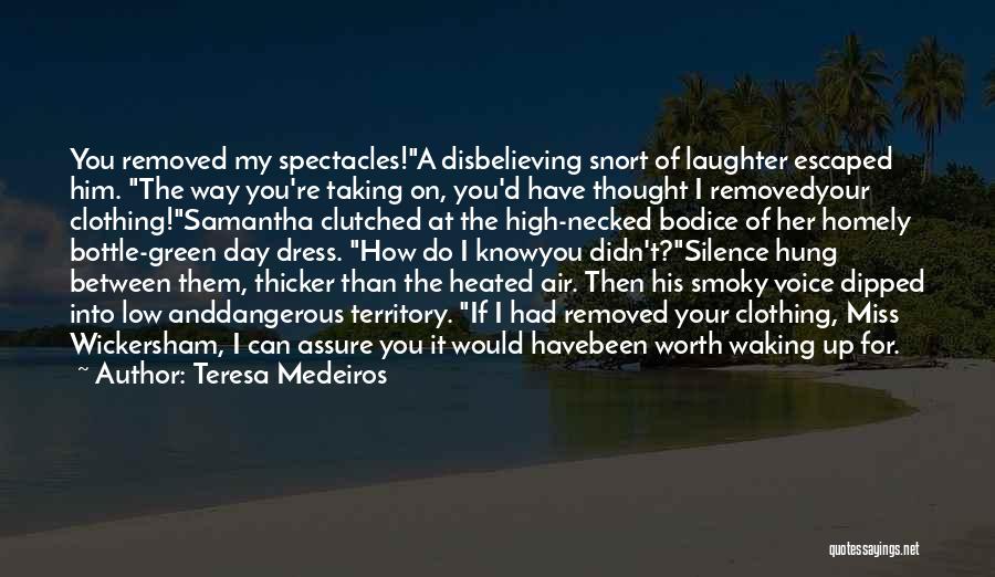 Teresa Medeiros Quotes: You Removed My Spectacles!a Disbelieving Snort Of Laughter Escaped Him. The Way You're Taking On, You'd Have Thought I Removedyour