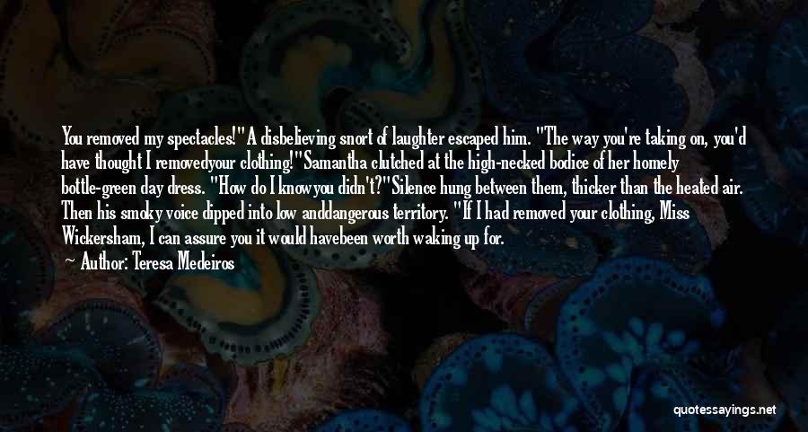 Teresa Medeiros Quotes: You Removed My Spectacles!a Disbelieving Snort Of Laughter Escaped Him. The Way You're Taking On, You'd Have Thought I Removedyour