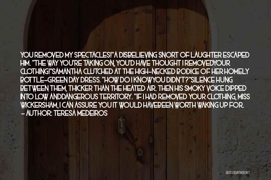 Teresa Medeiros Quotes: You Removed My Spectacles!a Disbelieving Snort Of Laughter Escaped Him. The Way You're Taking On, You'd Have Thought I Removedyour