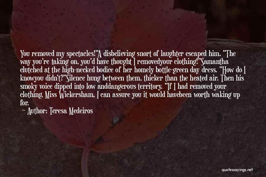 Teresa Medeiros Quotes: You Removed My Spectacles!a Disbelieving Snort Of Laughter Escaped Him. The Way You're Taking On, You'd Have Thought I Removedyour