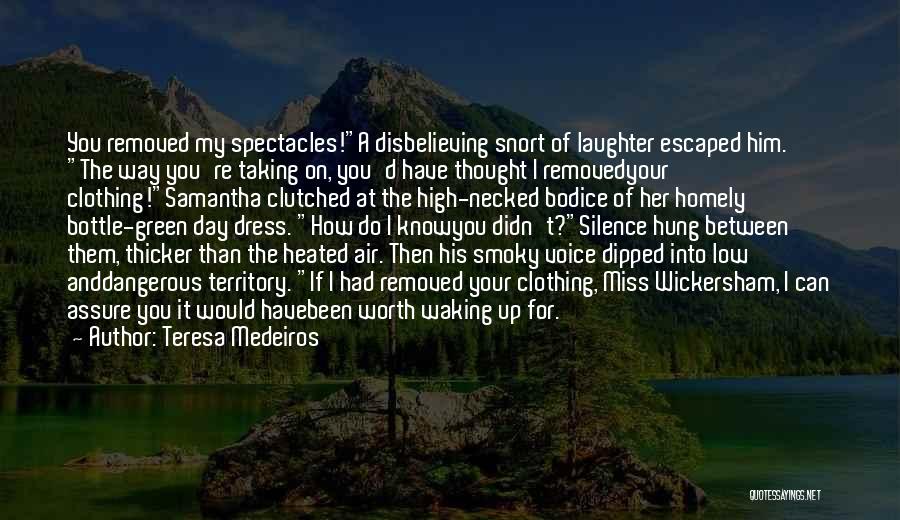 Teresa Medeiros Quotes: You Removed My Spectacles!a Disbelieving Snort Of Laughter Escaped Him. The Way You're Taking On, You'd Have Thought I Removedyour