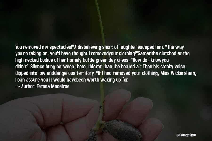 Teresa Medeiros Quotes: You Removed My Spectacles!a Disbelieving Snort Of Laughter Escaped Him. The Way You're Taking On, You'd Have Thought I Removedyour