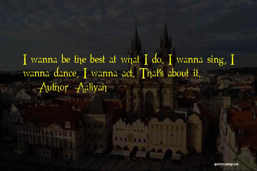 Aaliyah Quotes: I Wanna Be The Best At What I Do. I Wanna Sing, I Wanna Dance, I Wanna Act. That's About