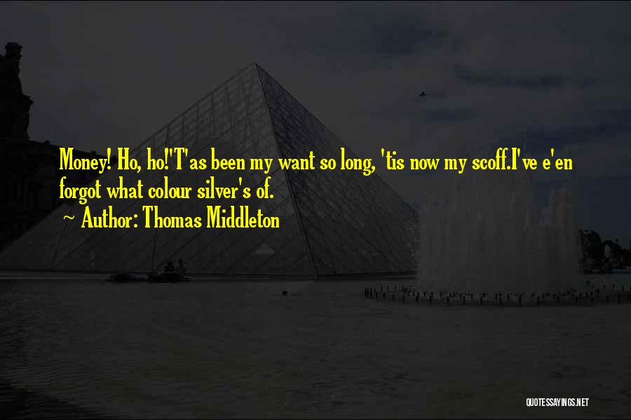Thomas Middleton Quotes: Money! Ho, Ho!'t'as Been My Want So Long, 'tis Now My Scoff.i've E'en Forgot What Colour Silver's Of.