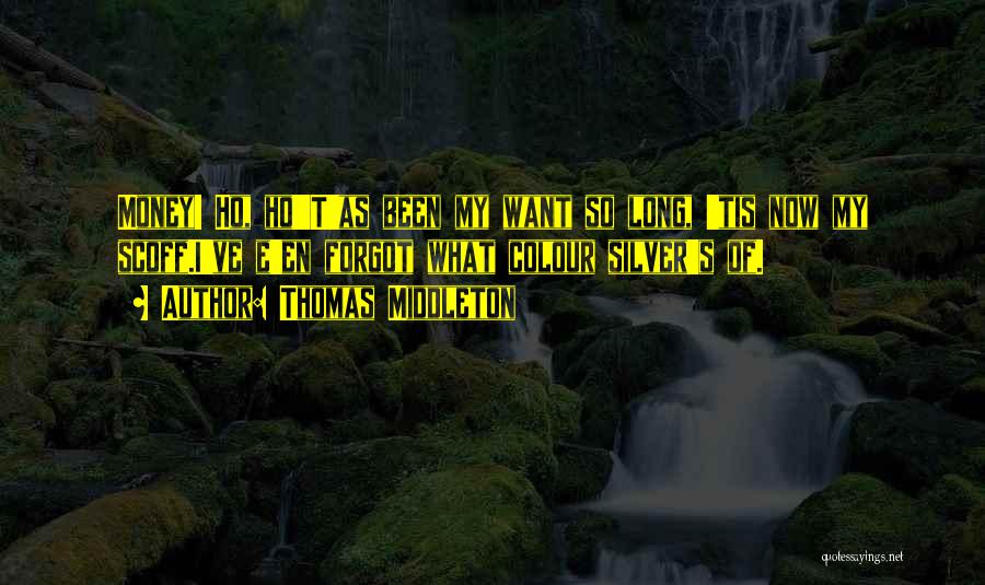 Thomas Middleton Quotes: Money! Ho, Ho!'t'as Been My Want So Long, 'tis Now My Scoff.i've E'en Forgot What Colour Silver's Of.