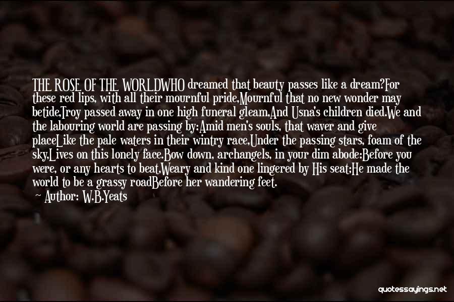 W.B.Yeats Quotes: The Rose Of The Worldwho Dreamed That Beauty Passes Like A Dream?for These Red Lips, With All Their Mournful Pride,mournful