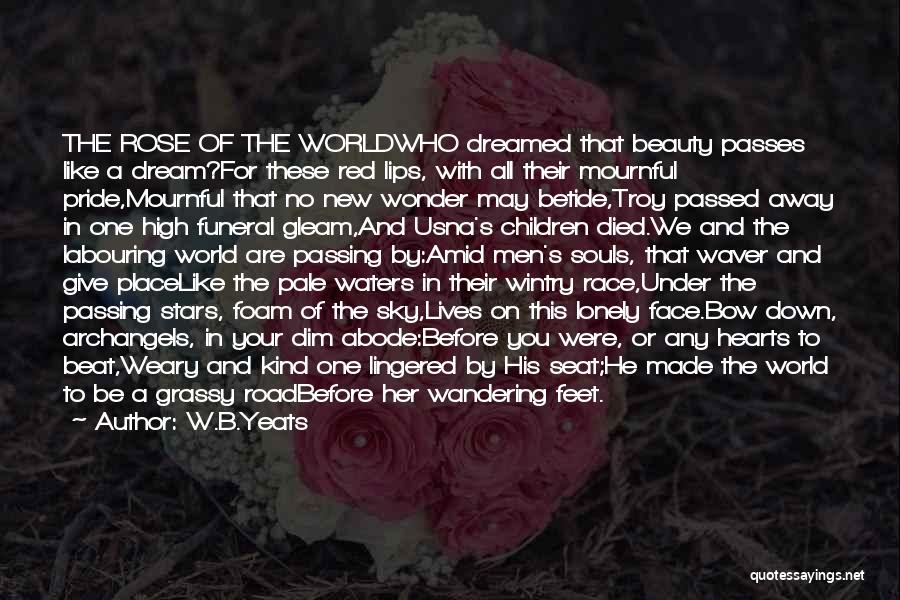 W.B.Yeats Quotes: The Rose Of The Worldwho Dreamed That Beauty Passes Like A Dream?for These Red Lips, With All Their Mournful Pride,mournful