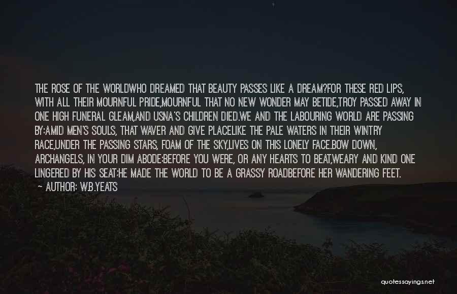 W.B.Yeats Quotes: The Rose Of The Worldwho Dreamed That Beauty Passes Like A Dream?for These Red Lips, With All Their Mournful Pride,mournful