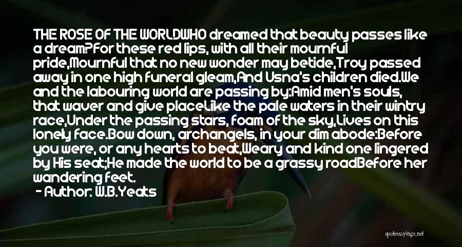 W.B.Yeats Quotes: The Rose Of The Worldwho Dreamed That Beauty Passes Like A Dream?for These Red Lips, With All Their Mournful Pride,mournful