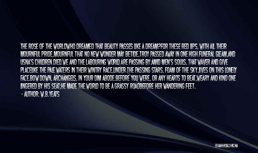 W.B.Yeats Quotes: The Rose Of The Worldwho Dreamed That Beauty Passes Like A Dream?for These Red Lips, With All Their Mournful Pride,mournful