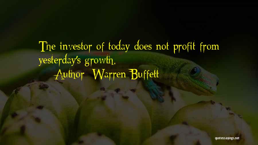 Warren Buffett Quotes: The Investor Of Today Does Not Profit From Yesterday's Growth.