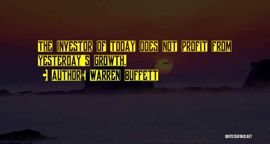 Warren Buffett Quotes: The Investor Of Today Does Not Profit From Yesterday's Growth.