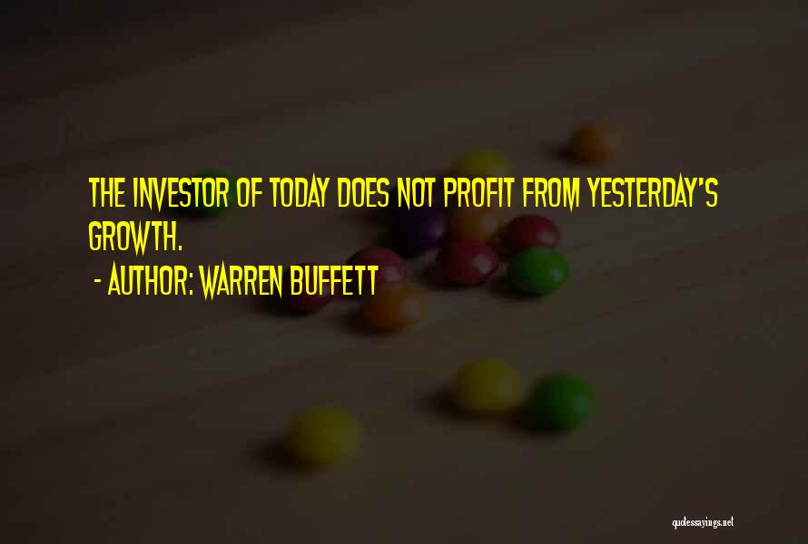 Warren Buffett Quotes: The Investor Of Today Does Not Profit From Yesterday's Growth.