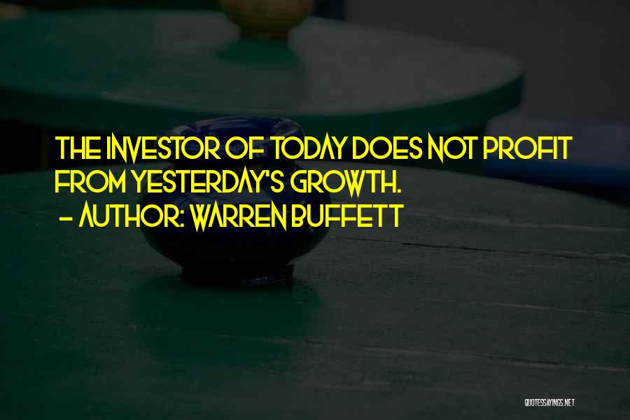 Warren Buffett Quotes: The Investor Of Today Does Not Profit From Yesterday's Growth.