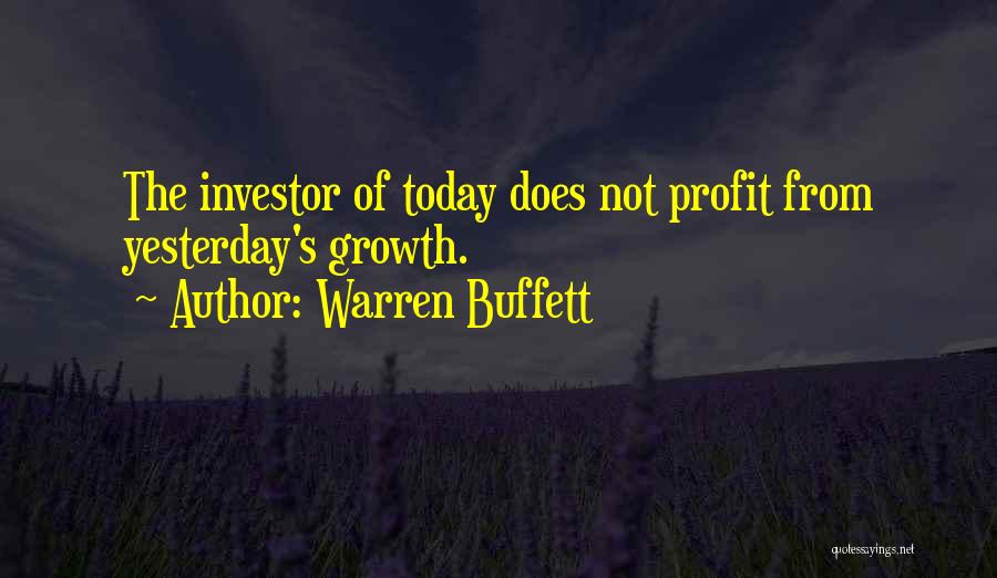 Warren Buffett Quotes: The Investor Of Today Does Not Profit From Yesterday's Growth.