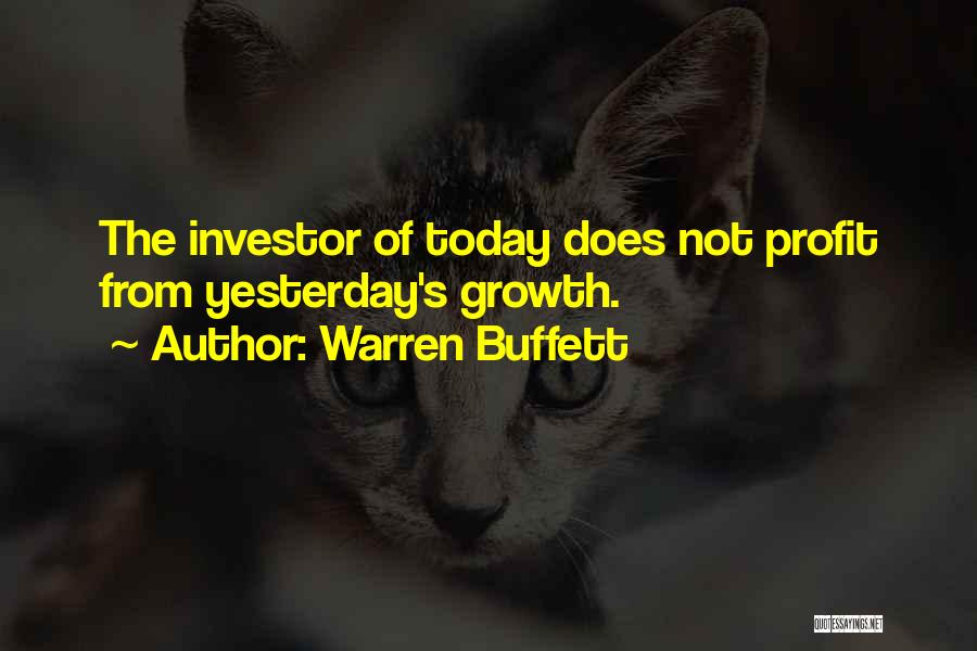 Warren Buffett Quotes: The Investor Of Today Does Not Profit From Yesterday's Growth.